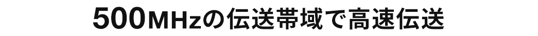 500MHzの伝送帯域で高速伝送