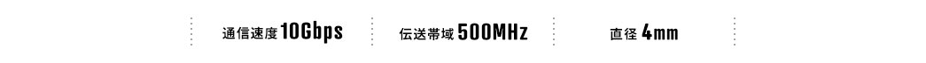 通信速度10Gbps 伝送帯域500MHz 直径4mm