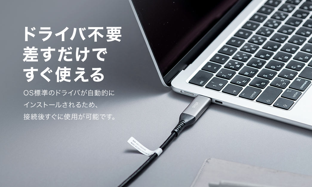 OS標準のドライバが自動的にインストールされるため、接続後すぐに使用が可能です。