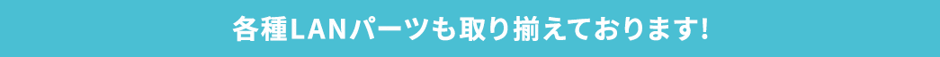 各種LANパーツも取り揃えております!