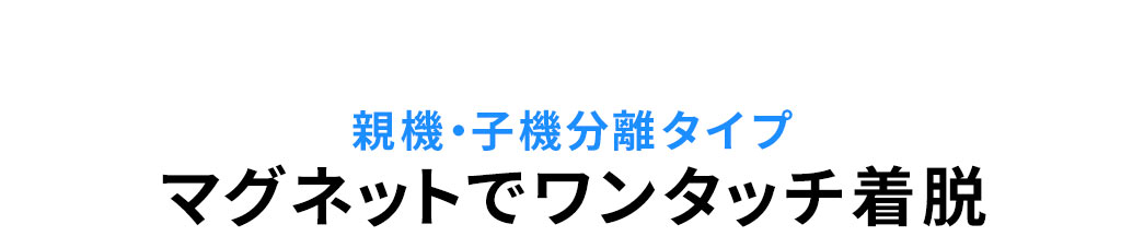 親機・子機分離タイプなので、マグネットでワンタッチ着脱ができます。