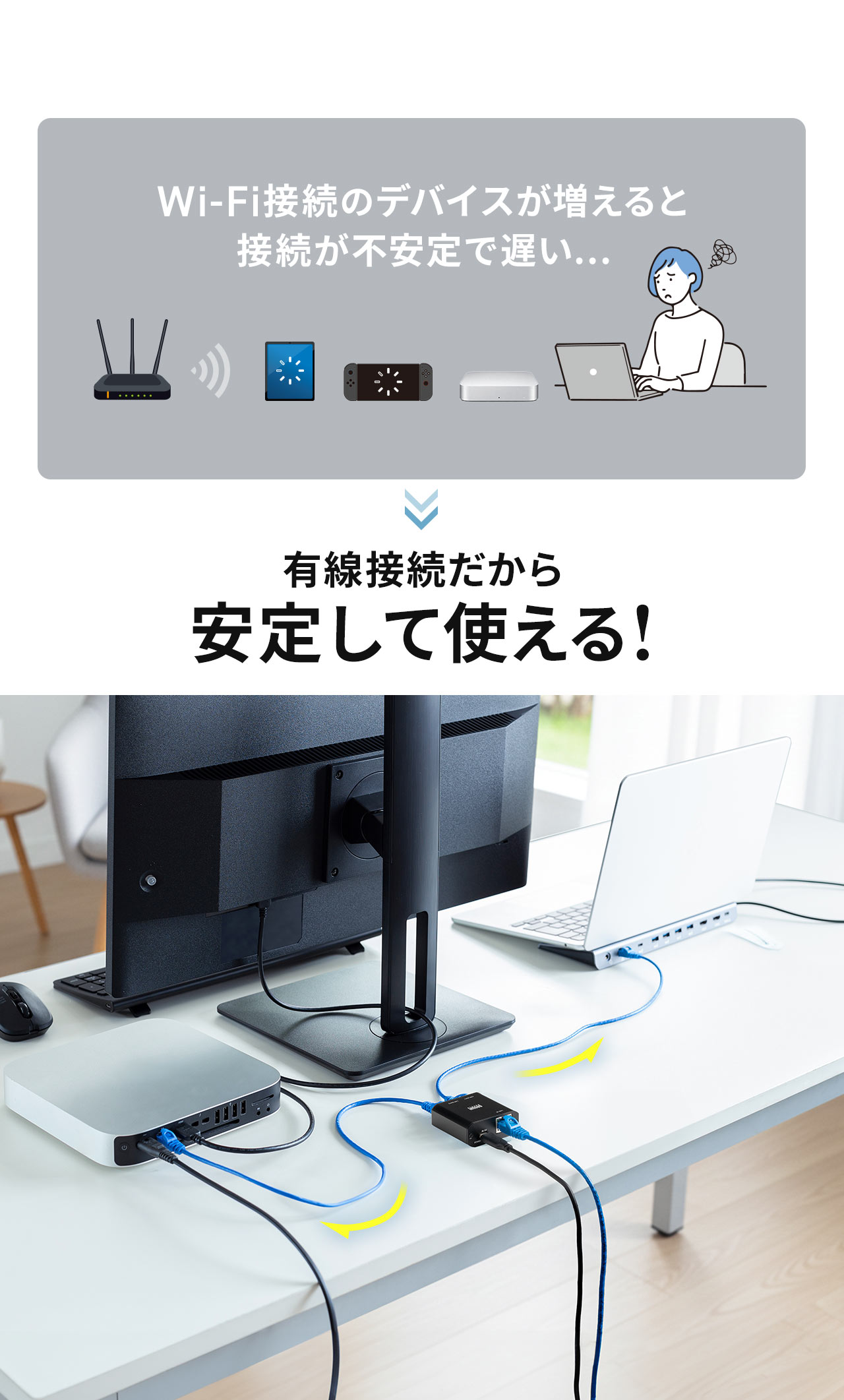Wi-Fi接続のデバイスが増えると接続が不安定で遅いといったお悩みも有線接続で解決！有線接続だから安定して使えます。