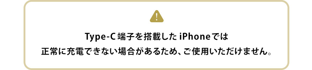 TYPE-C端子を搭載したiPhoneでは正常に充電できない場合があるため、ご使用いただけません