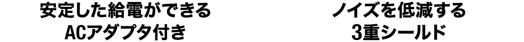安定した給電ができるACアダプタ付き ノイズを低減する3重シールド