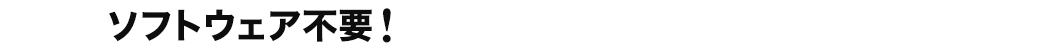 ソフトウェア不要