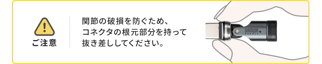 使用時の注意点、関節の破損を防ぐため、コネクタの根元部分を持って抜き差ししてください。