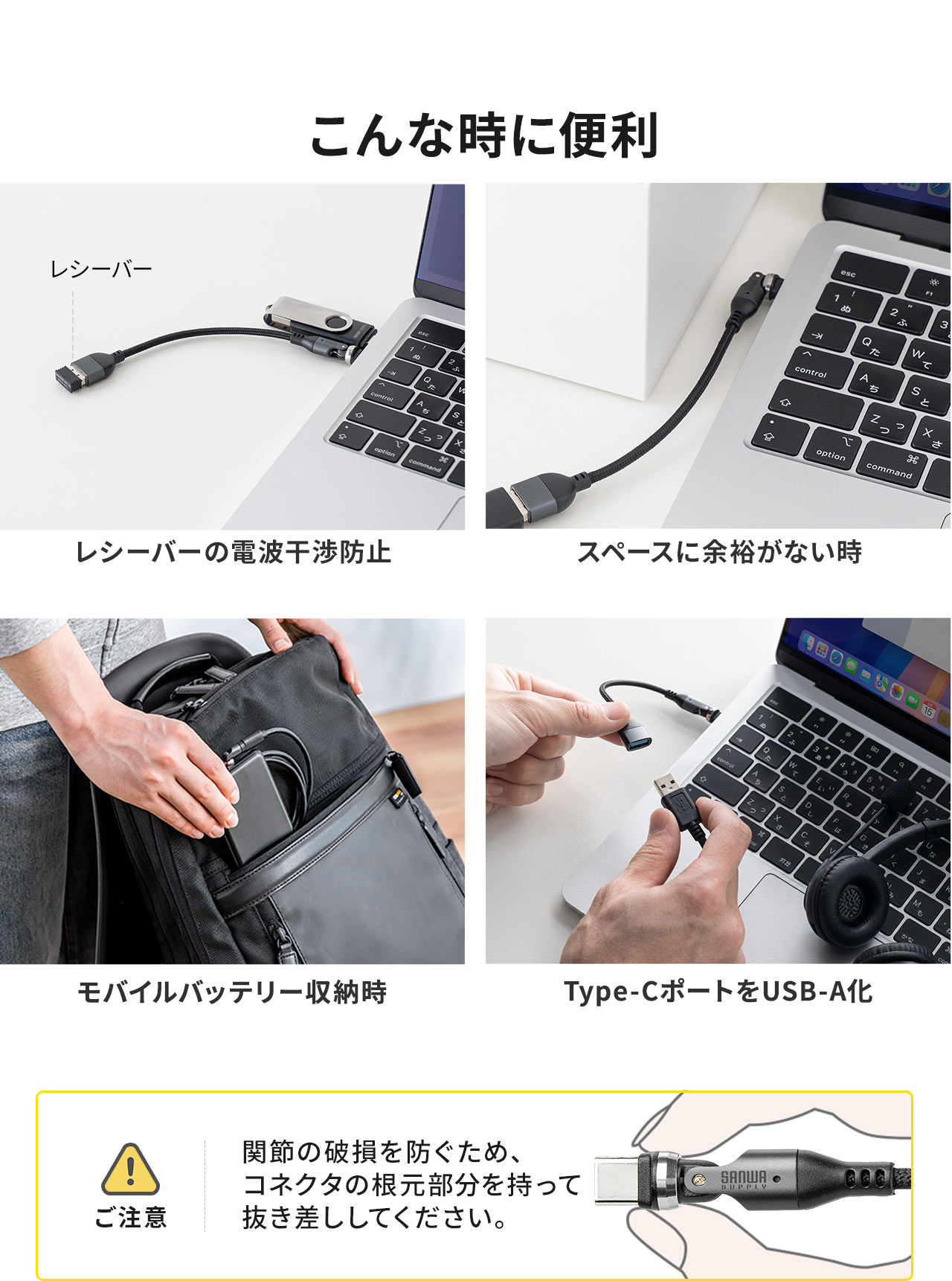 レシーバーの電波干渉防止、スペースに余裕がない時、モバイルバッテリー収納時、Type-CポートをUSB-A化などのご使用に便利です。ご注意、関節の破損を防ぐため、コネクタの根元部分を持って抜き差ししてください。