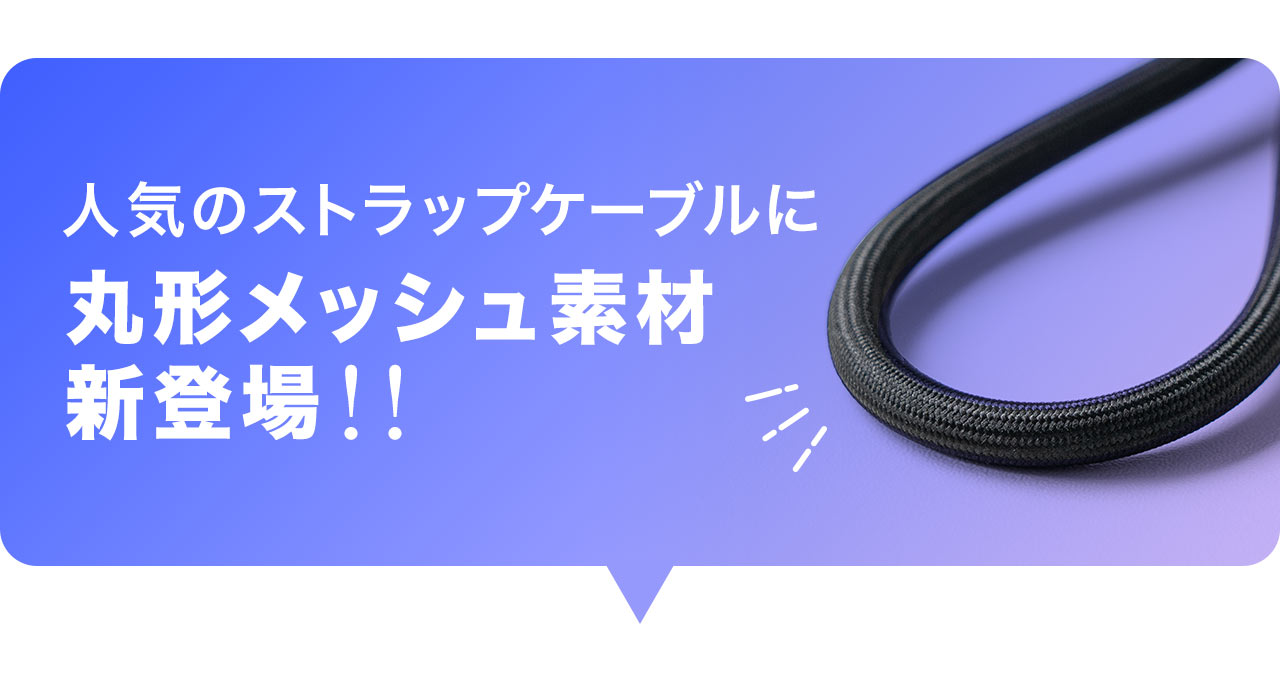 人気のストラップケーブルに丸形メッシュ素材が新登場!!