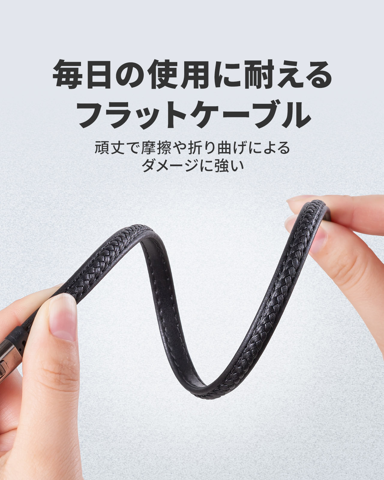 毎日の使用に耐えるフラットケーブル。頑丈で摩擦や折り曲げによるダメージに強い。