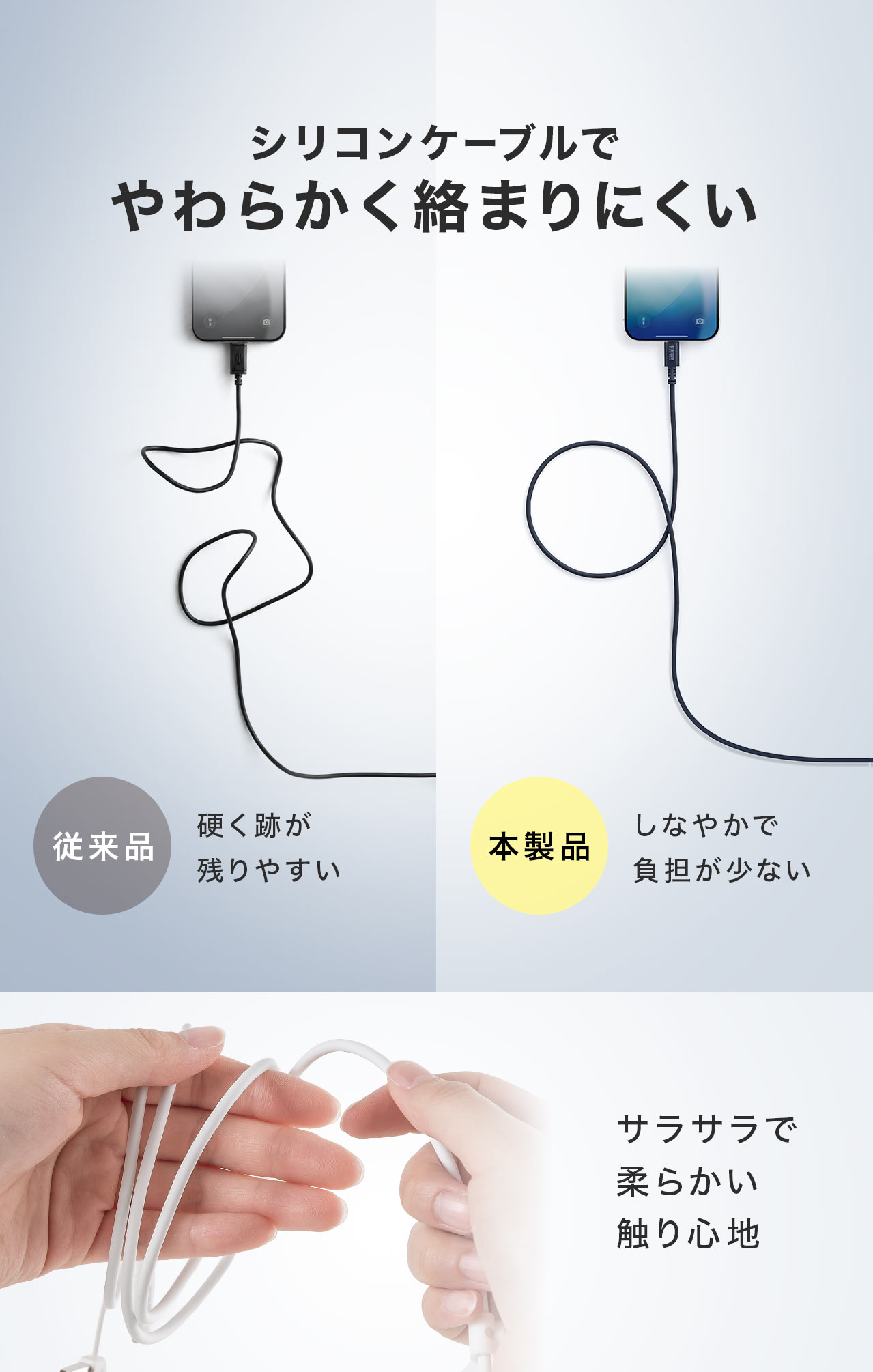 従来品と比べ、シリコンケーブルなので、やわらかい触り心地で絡まりにくく、しなやかで負担が少ないです。 