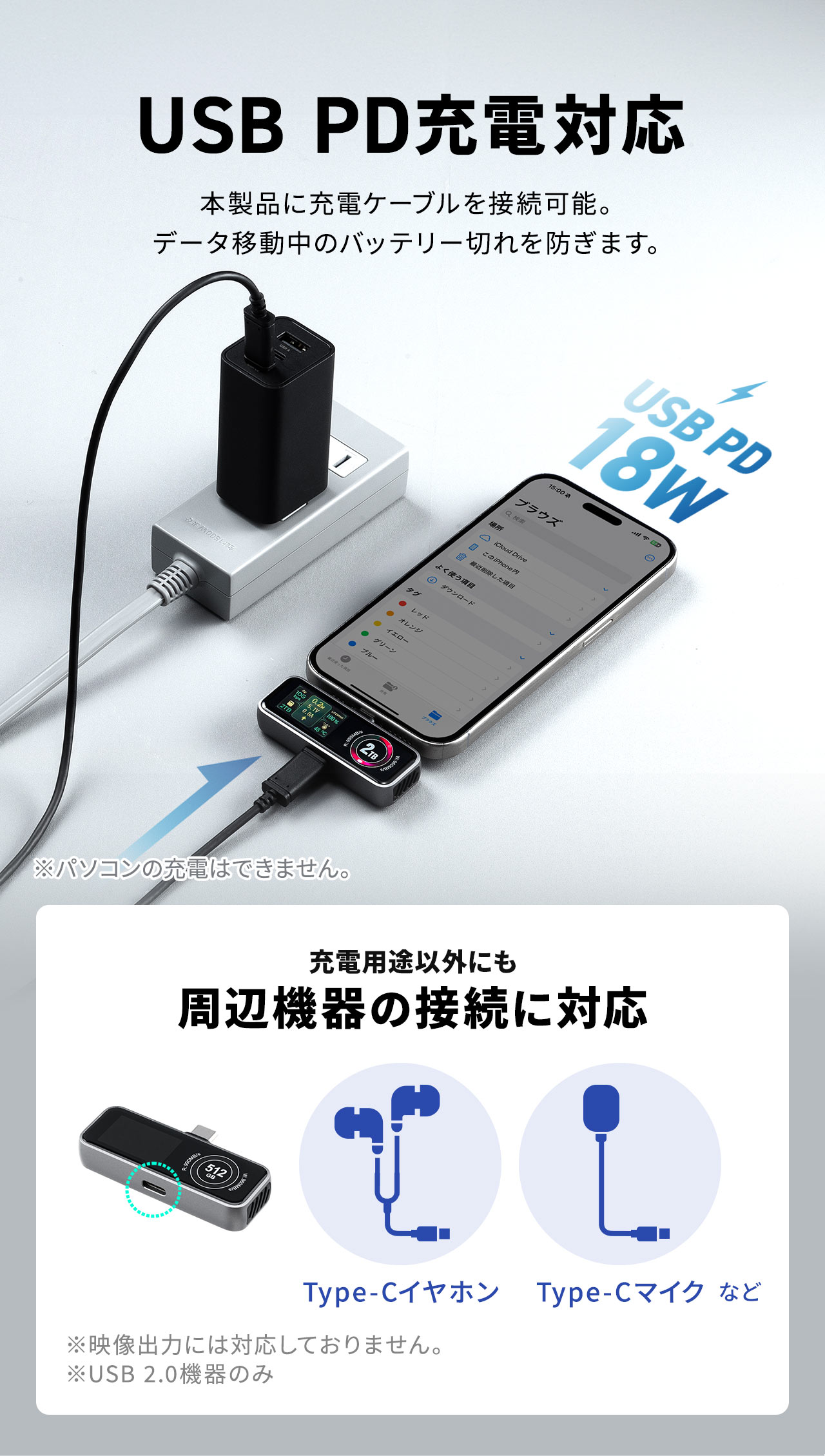 USB PD充電対応で本製品に充電ケーブルを接続可能。データ移動中のバッテリー切れを防ぎます。また、充電用途以外にもType-Cイヤホンなど周辺機器の接続に対応しています。