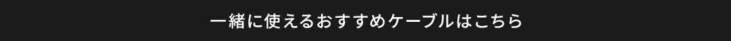 一緒に使えるおすすめケーブルはこちら