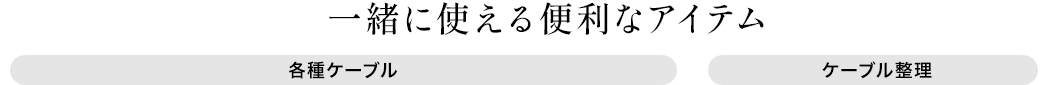 一緒に使える便利なアイテム 各種ケーブル ケーブル整理