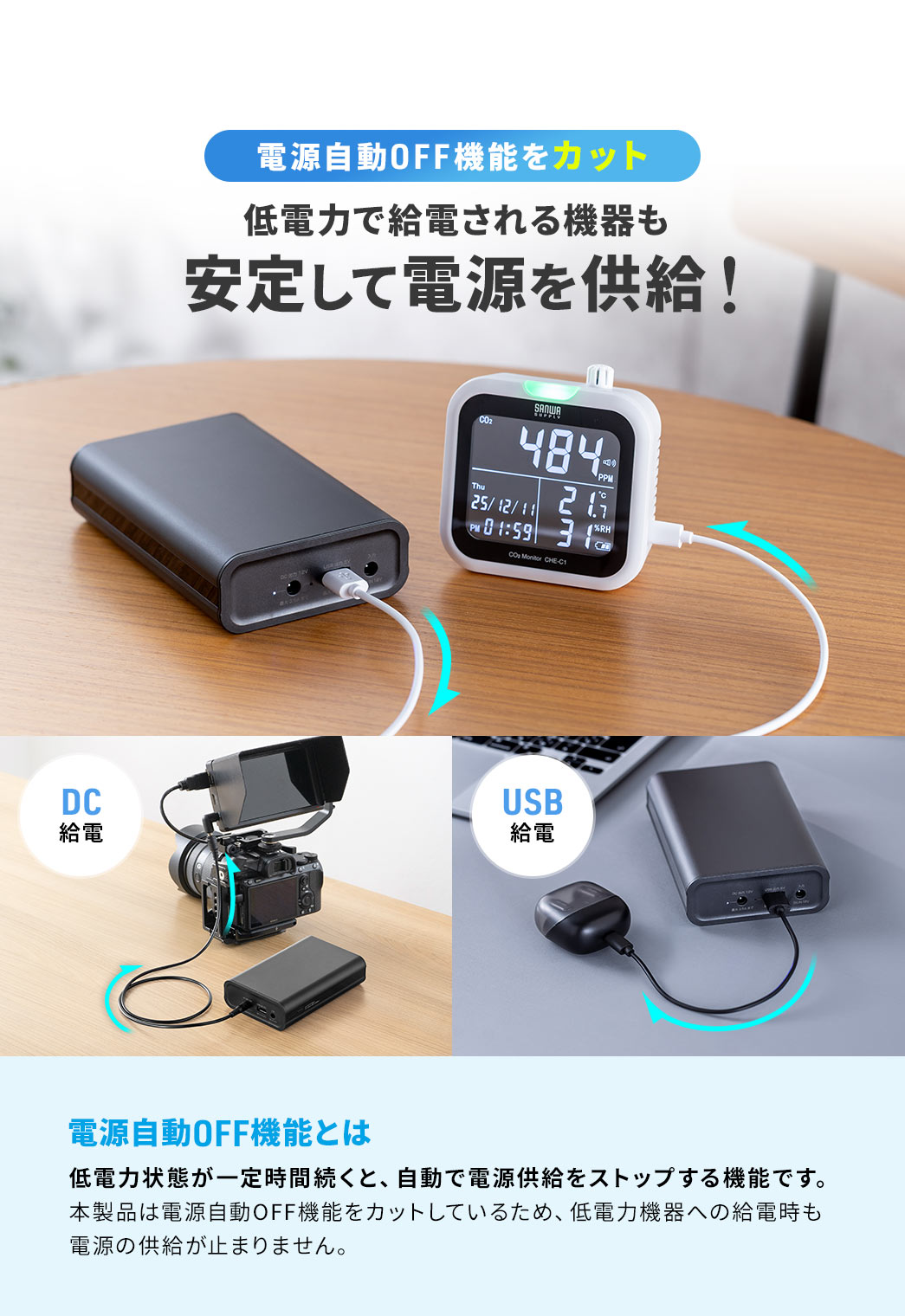 電源自動OFF機能をカット、低電力で給電される機器も安定して電源を供給できます。電源自動OFF機能とは、低電力状態が一定時間続くと、自動で電源供給をストップする機能です。本製品は電源自動OFF機能をカットしているため、低電力機器への給電時も電源の供給が止まりません。