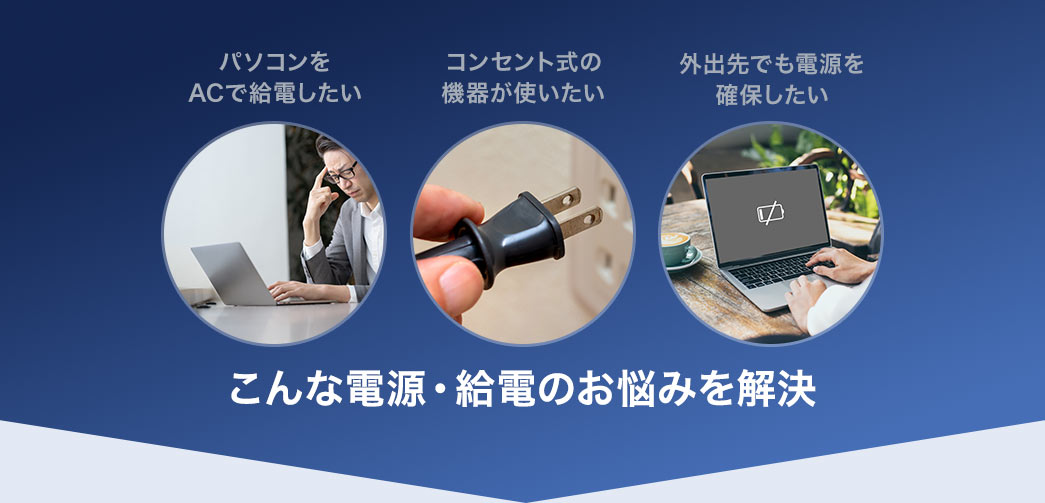 パソコンをACで給電したい、コンセント式の機器が使いたい、停電時に電源を確保したいなど、こんなAC電源・給電のお悩みを解決