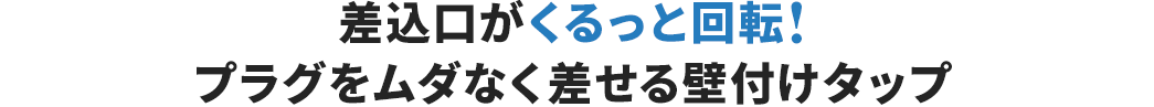 差込口がくるっと回転！ プラグをムダなく差せるタップ