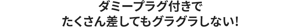 ダミープラグ付きでたくさん差してもグラグラしない！