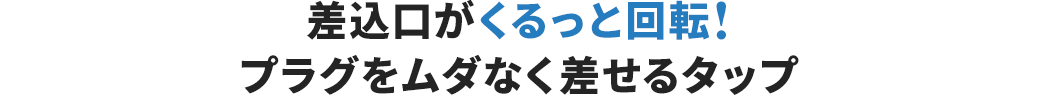 差込口がくるっと回転！ プラグをムダなく差せるタップ