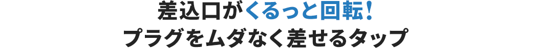 差込口がくるっと回転！ プラグをムダなく差せるタップ