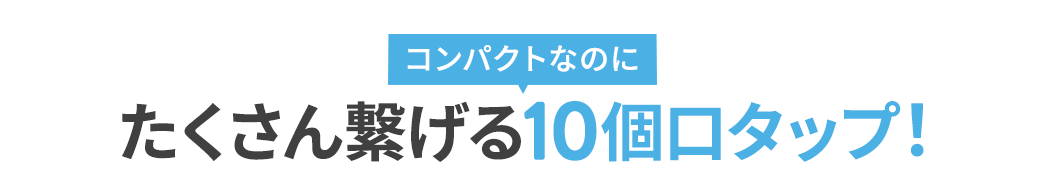 コンパクトたくさん繋げる10個口タップ！