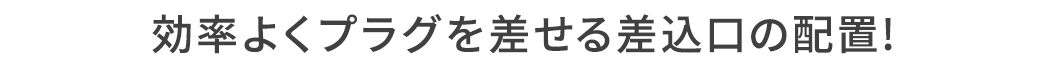 効率よくプラグを差せる差込口の配置！