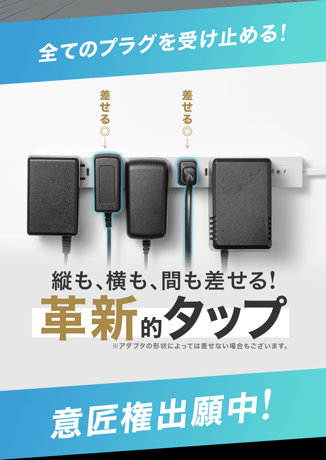 全てのプラグを受け止める！縦も、横も、間も差せる！革新的タップ。意匠権を出願中！※アダプタの形状によっては差せない場合もございます。