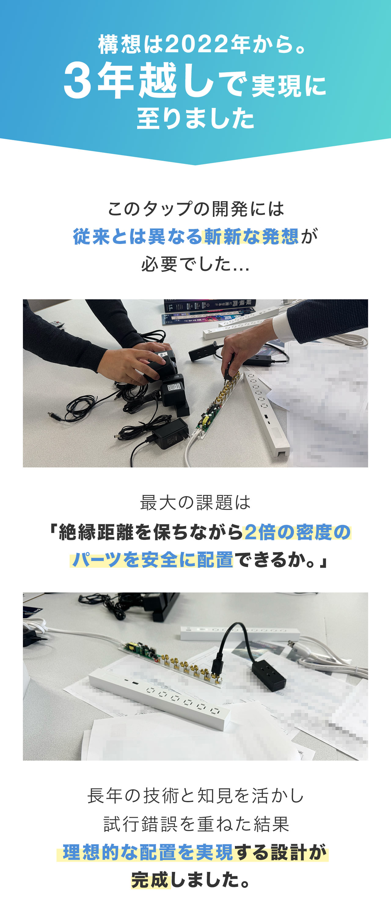 構想から3年。最大の課題は絶縁距離を保ちながら2倍の密度で安全にパーツを配置できるか、長年の技術と知見を活かし、試行錯誤の末、理想的な配置を実現する設計が完成しました。