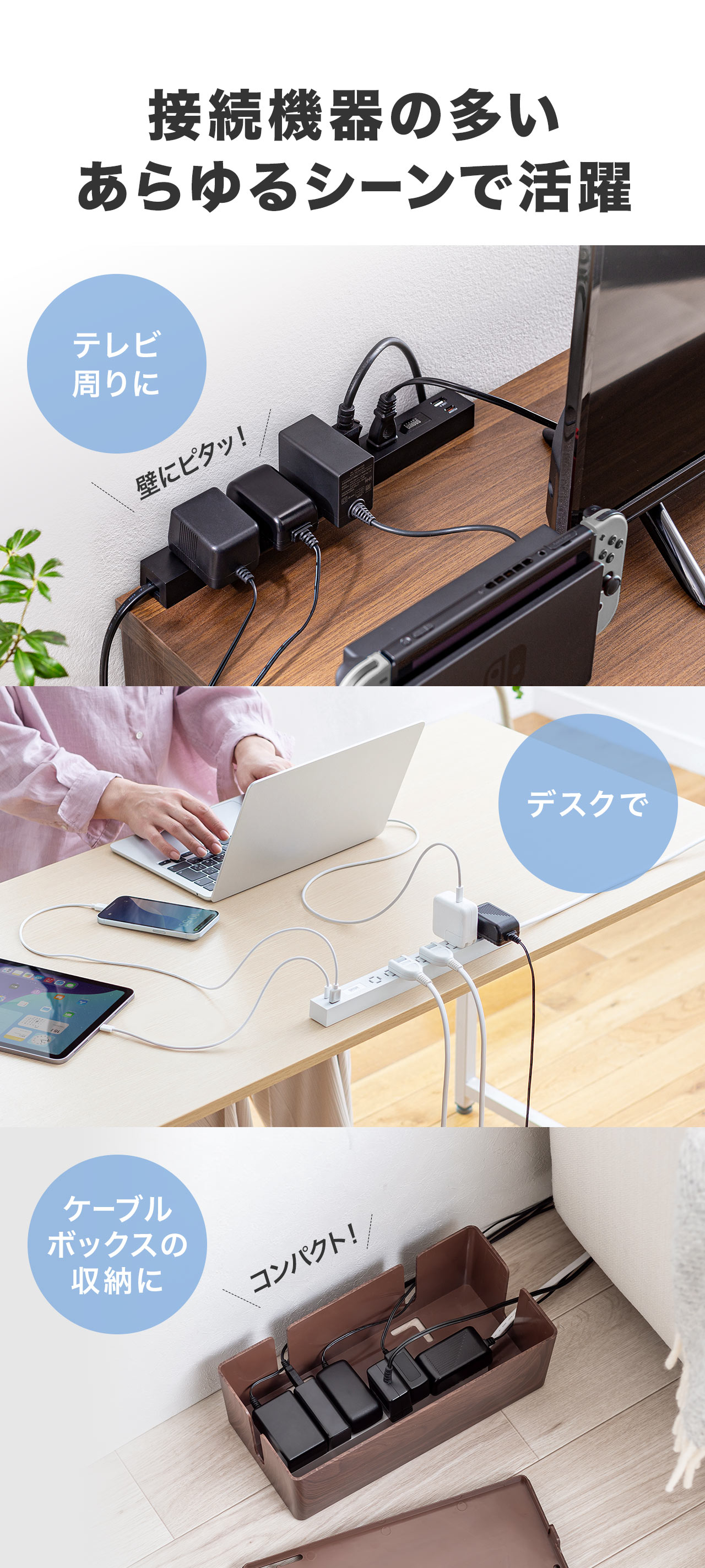 テレビやデスク周り、ケーブルボックスの収納など接続機器の多いあらゆるシーンで活躍します。
