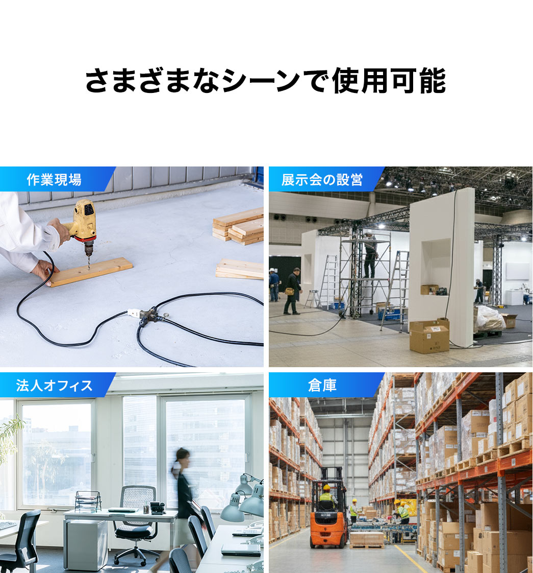 作業現場や、展示会の設営、法人オフィス、倉庫などさまざまなシーンで使用可能です。