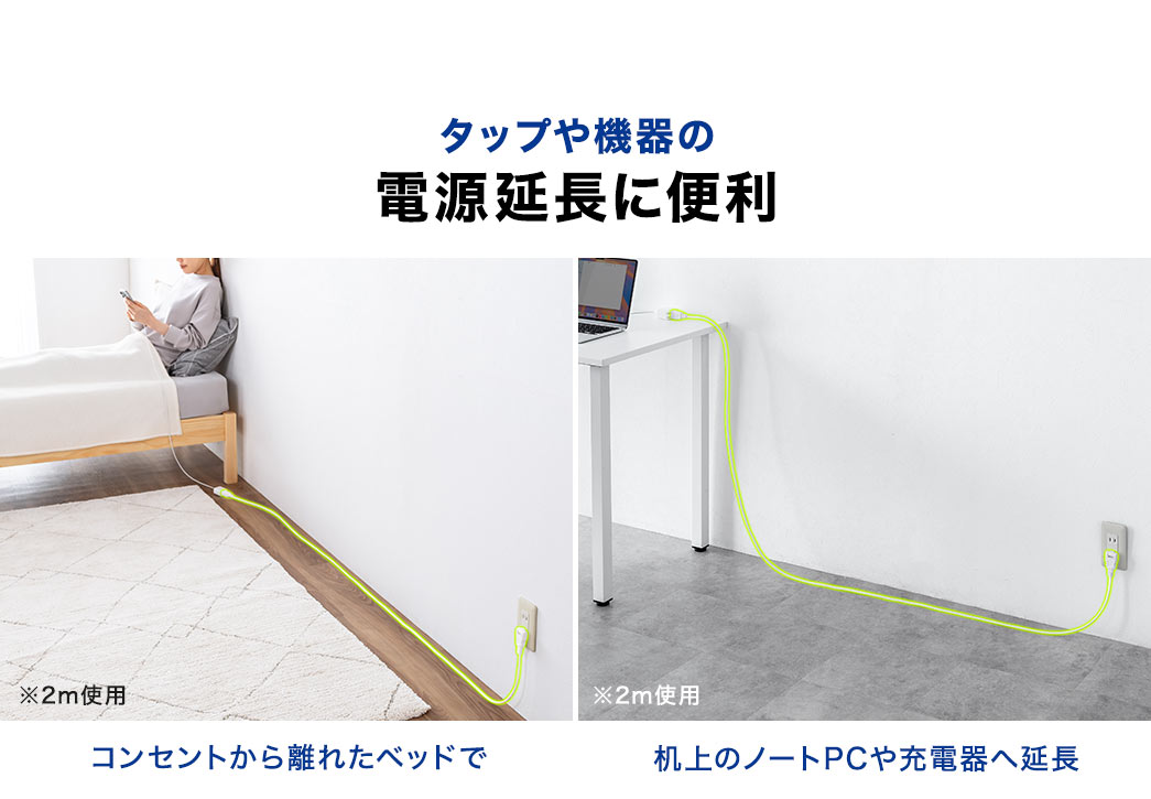 コンセントから離れたベッド、机上のノートPCや、充電器への延長など、タップや機器の電源延長に便利。