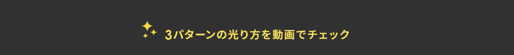 3パターンの光り方を動画でチェック