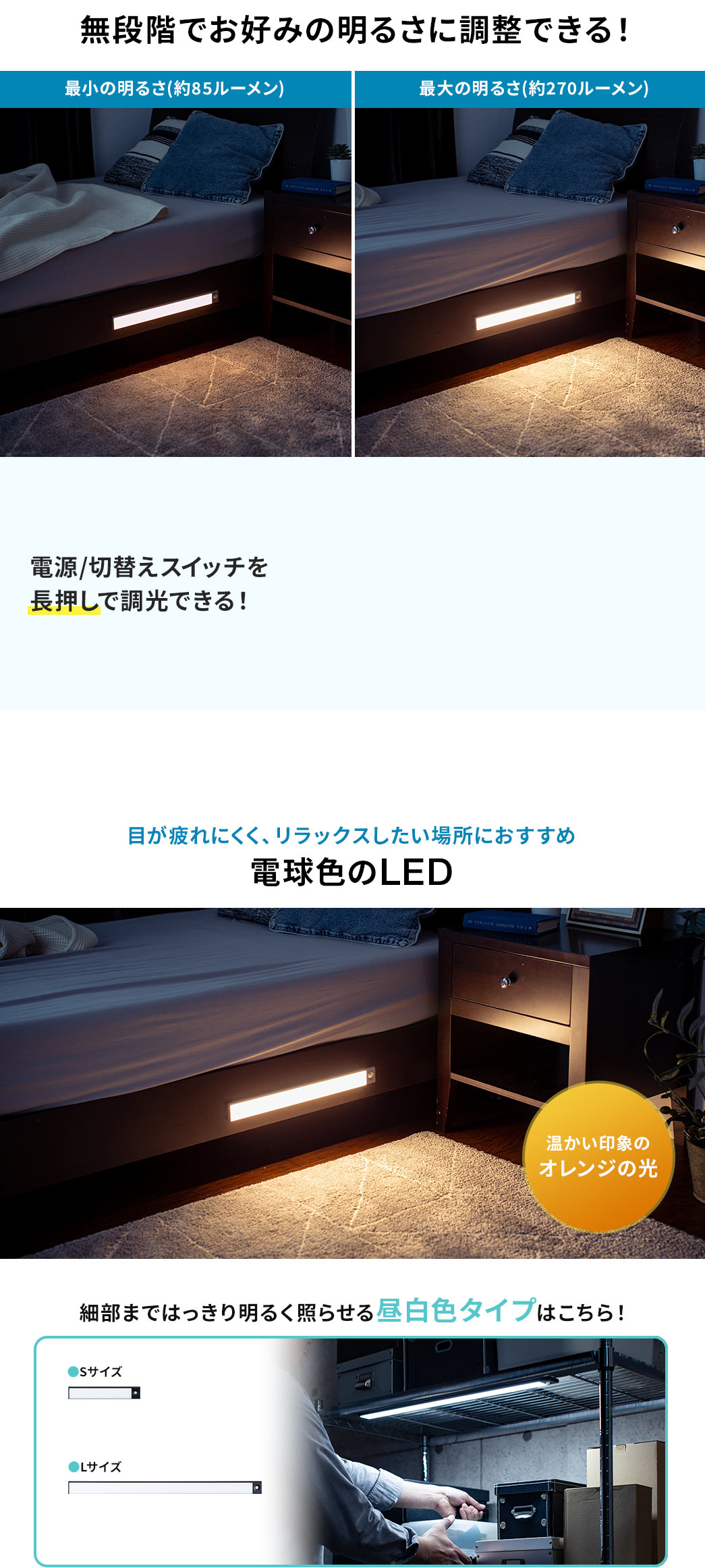 無段階でお好みに明るさを調整できる 電源/電源/切替えスイッチを長押しで調光できる 目が疲れにくく、リラックスしたい場所におすすめ 電球色のLED 目に優しく、細部まではっくり明るく照らせる白昼色タイプはこちら