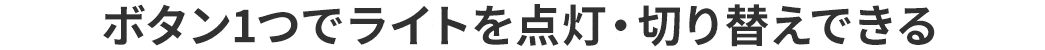 ボタン1つでライトを点灯・切り替えできる