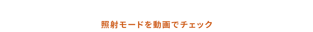 照射モードを動画でチェック