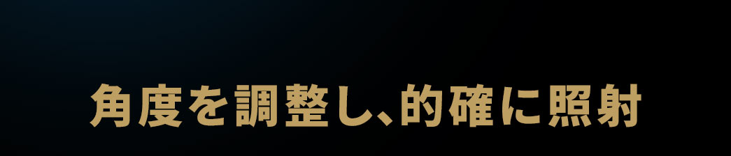 角度を調整し、的確に照射