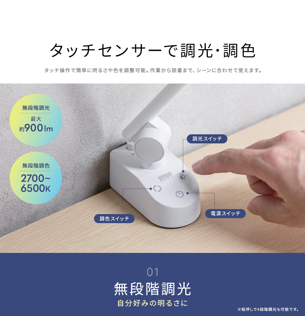 タッチ操作で簡単に明るさや色を調整可能。作業から読書まで、シーンに合わせて使えます。無段階調整は最大約900ルーメン、無段階調色は2700～6500ケルビンで調整可能です。
