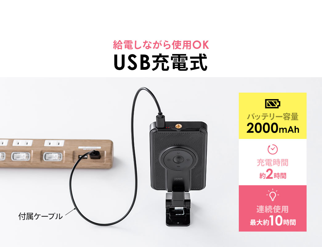給電しながら使用できるUSB充電式。バッテリー容量は2000mAhで充電時間2時間で連続使用は最大10時間です。