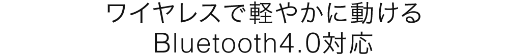 ワイヤレスで軽やかに動ける Bluetooth4.0対応