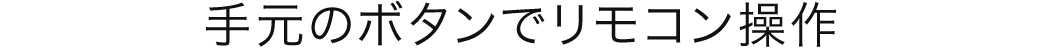手元のボタンでリモコン操作