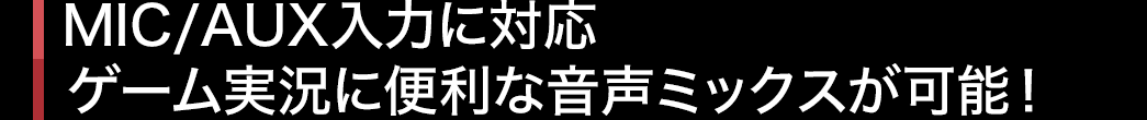 MIC/AUX入力に対応 ゲーム実況に便利な音声ミックスが可能