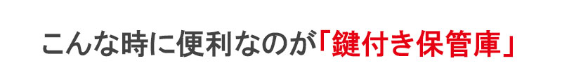 こんな時に便利なのが「鍵付き保管庫」