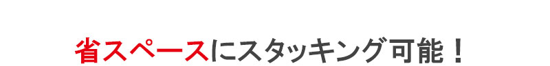 省スペースにスタッキング可能