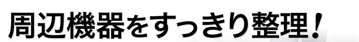 周辺機器をすっきり整理