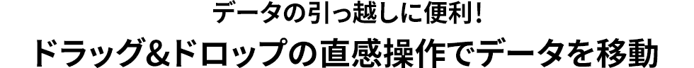 データの引っ越しに便利　ドラッグ＆ドロップの直感操作でデータを移動