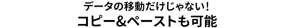 データの移動だけじゃないコピー＆ペーストも可能