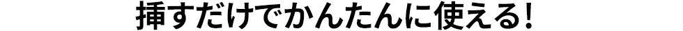 挿すだけでかんたんに使える