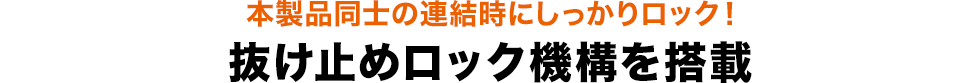 本製品同士の連結時にしっかりロック！抜け止めロック機構を搭載