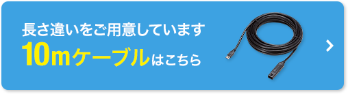 長さ違いをご用意しています10mケーブルはこちら