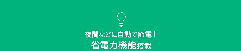 夜間などに自動で節電！省電力機能搭載