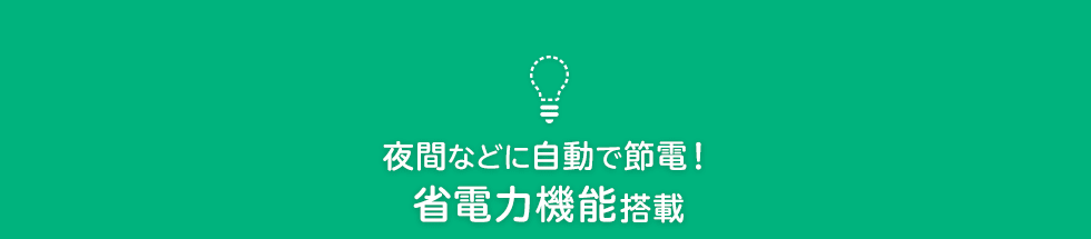 夜間などに自動で節電！　省電力機能搭載